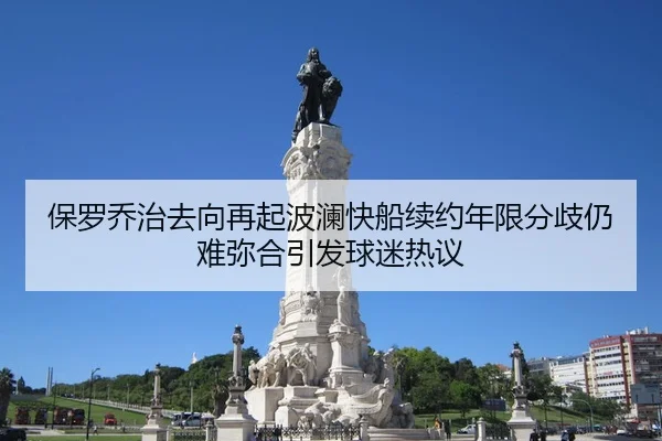 保罗乔治去向再起波澜快船续约年限分歧仍难弥合引发球迷热议