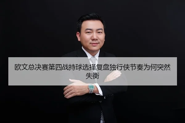 欧文总决赛第四战持球选择复盘独行侠节奏为何突然失衡