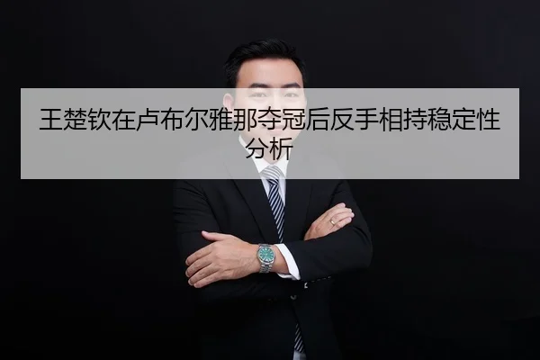 王楚钦在卢布尔雅那夺冠后反手相持稳定性分析