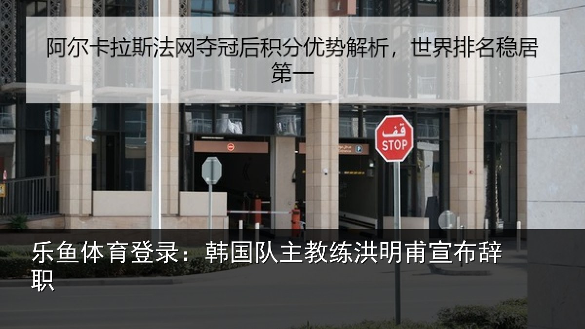 乐鱼体育登录:韩国队主教练洪明甫宣布辞职