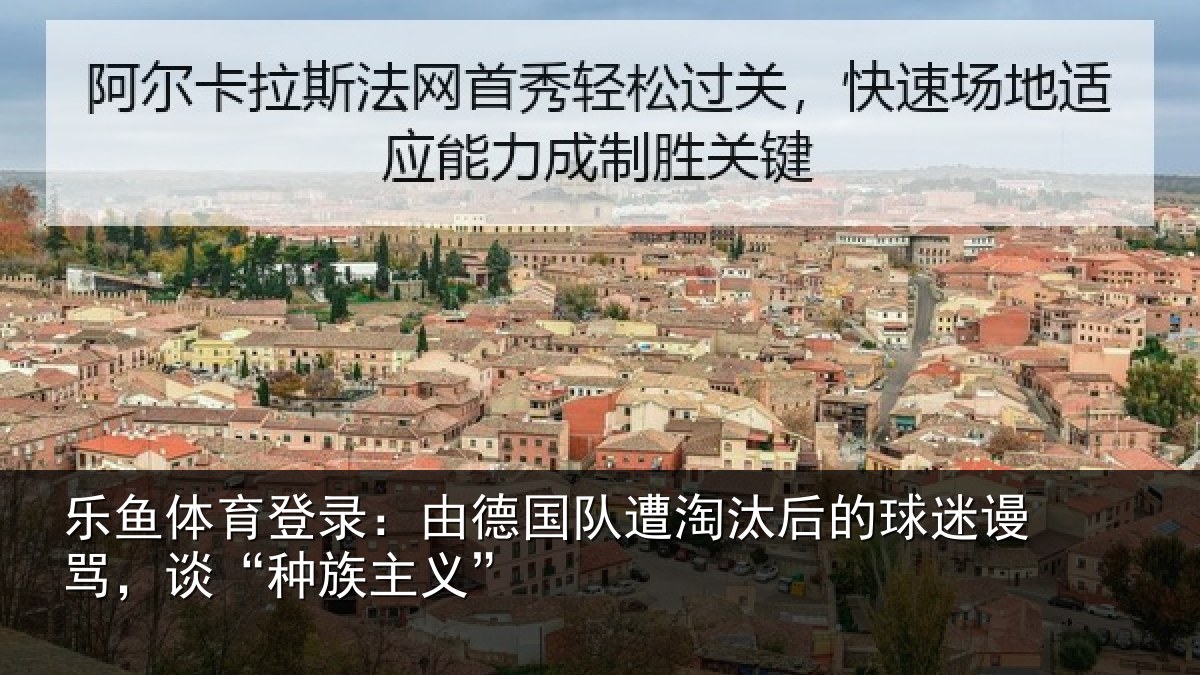 乐鱼体育登录:由德相关情况迷谩骂,谈“种族主义”