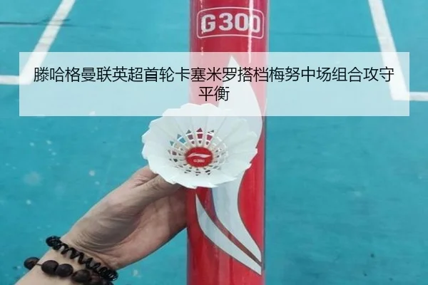 滕哈格曼联英超首轮卡塞米罗搭档梅努中场组合攻守平衡