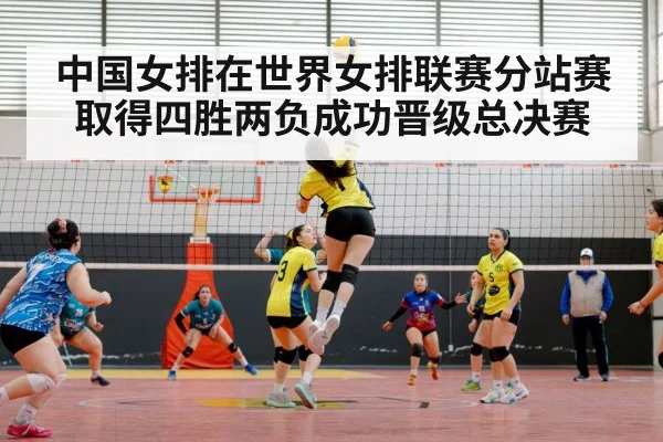 中国女排在世界女排联赛分站赛取得四胜两负成功晋级总决赛