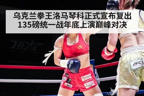 乌克兰拳王洛马琴科正式宣布复出 135磅统一战年底上演巅峰对决
