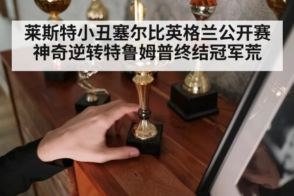 莱斯特小丑塞尔比英格兰公开赛神奇逆转特鲁姆普终结冠军荒