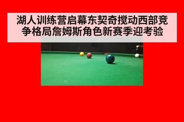 湖人训练营启幕东契奇搅动西部竞争格局詹姆斯角色新赛季迎考验