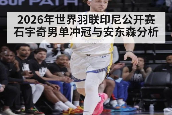 2026年世界羽联印尼公开赛 石宇奇男单冲冠与安东森分析